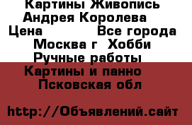 Картины Живопись Андрея Королева. › Цена ­ 9 000 - Все города, Москва г. Хобби. Ручные работы » Картины и панно   . Псковская обл.